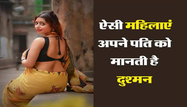 चाणक्य नीति : ऐसी महिलाएं अपने पति को मानती है दुश्मन