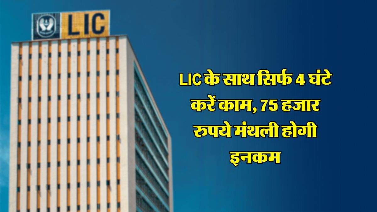 LIC के साथ सिर्फ 4 घंटे करें काम, 75 हजार रुपये मंथली होगी इनकम