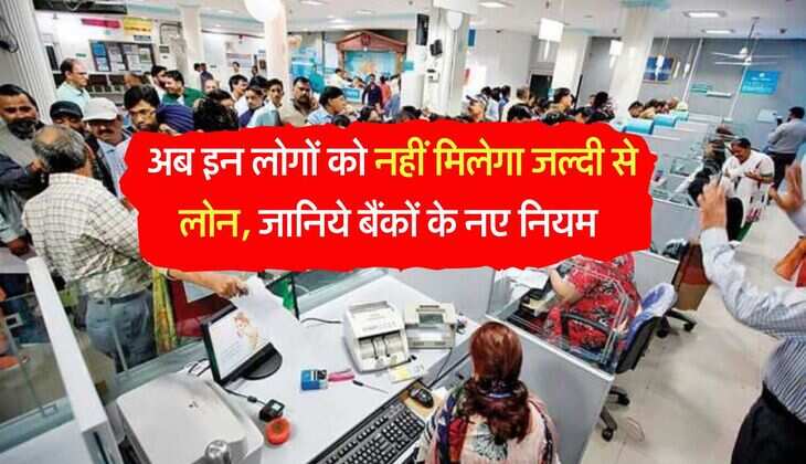 Bank New Rules for Loan : अब इन लोगों को नहीं मिलेगा जल्दी से लोन, जानिये बैंकों के नए नियम