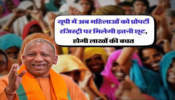 UP News : यूपी में अब महिलाओं को प्रोपर्टी रजिस्ट्री पर मिलेगी इतनी छूट, होगी लाखों की बचत