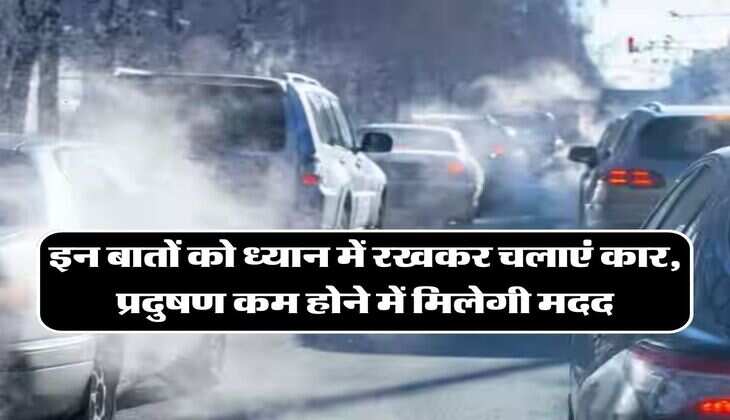 Car Care Tips: इन बातों को ध्यान में रखकर चलाएं कार, प्रदुषण कम होने में मिलेगी मदद