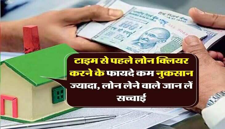 Loan Pre-payment : टाइम से पहले लोन क्लियर करने के फायदे कम नुकसान ज्यादा, लोन लेने वाले जान लें सच्चाई