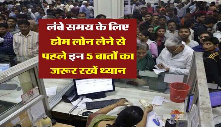 Home Loan EMI : लंबे समय के लिए होम लोन लेने से पहले इन 5 बातों का जरूर रखें ध्यान