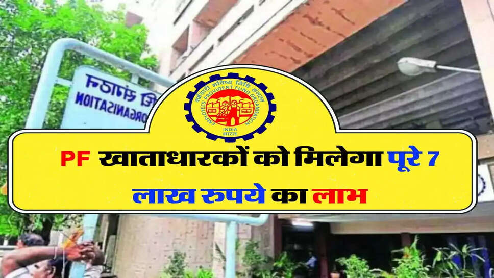 &nbsp;PF खाताधारकों को मिलेगा पूरे 7 लाख रुपये का लाभ, जानिए EPFO का ताजा अपडेट