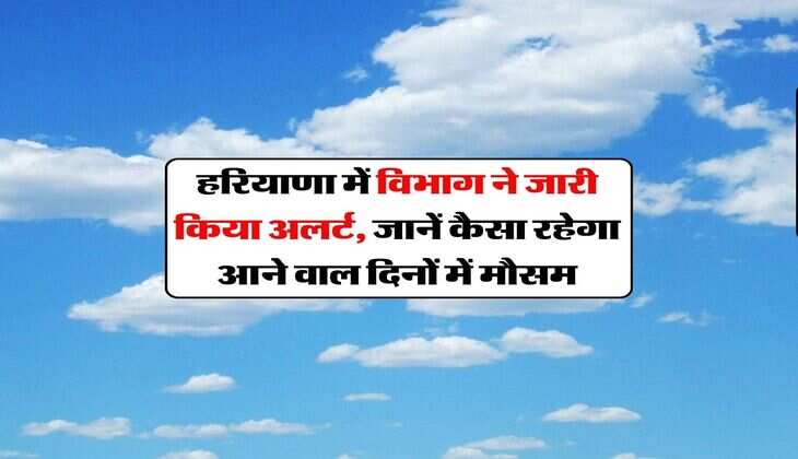 Haryana Weather Alert : मौसम विभाग ने जारी किया अलर्ट, जानें कैसा रहेगा आने वाल दिनों में मौसम