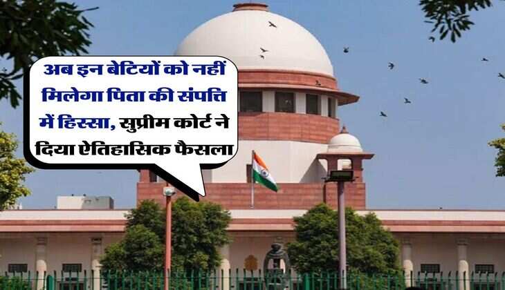 supreme court verdict : अब इन बेटियों को नहीं मिलेगा पिता की संपत्ति में हिस्सा, सुप्रीम कोर्ट ने दिया ऐतिहासिक फैसला