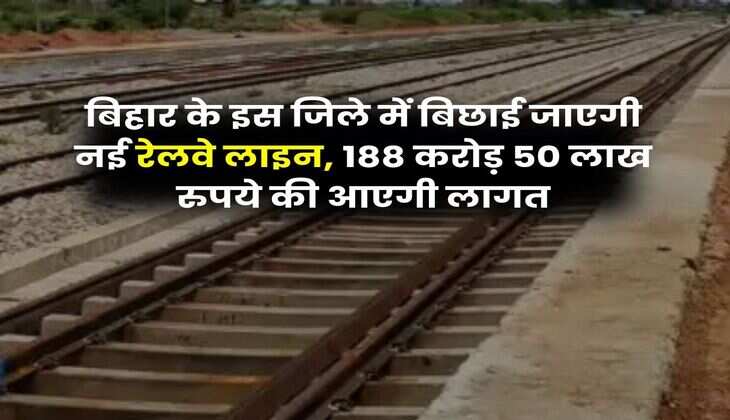 Bihar Railway : बिहार के इस जिले में बिछाई जाएगी नई रेलवे लाइन, 188 करोड़ 50 लाख रुपये की आएगी लागत