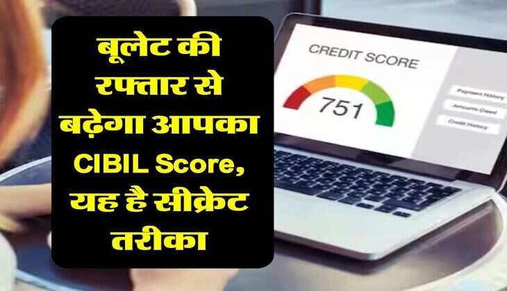 बूलेट की रफ्तार से बढ़ेगा आपका CIBIL Score, यह है सीक्रेट तरीका