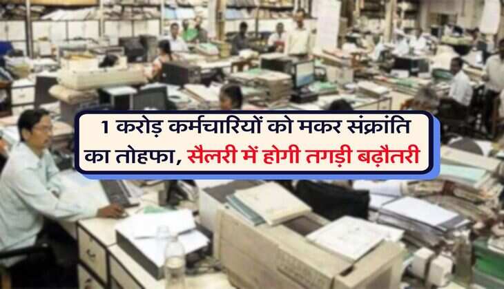 DA Hike : 1 करोड़ कर्मचारियों को मकर संक्रांति का तोहफा, सैलरी में होगी तगड़ी बढ़ौतरी