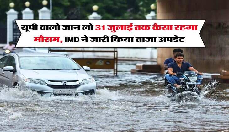 UP Rain Alert : यूपी वालो जान लो 31 जुलाई तक कैसा रहगा मौसम, IMD ने जारी किया ताजा अपडेट