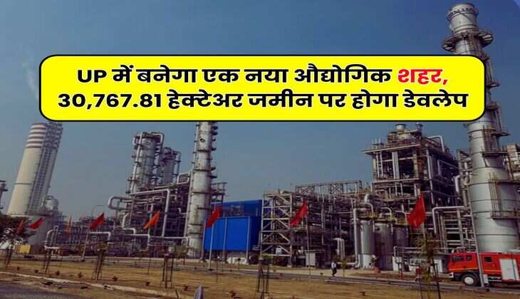 UP में बनेगा एक नया औद्योगिक शहर, 30,767.81 हेक्टेअर जमीन पर होगा डेवलेप