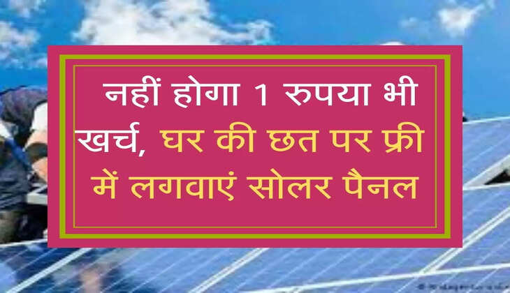  नहीं होगा 1 रुपया भी खर्च, घर की छत पर फ्री  में लगवाएं सोलर पैनल