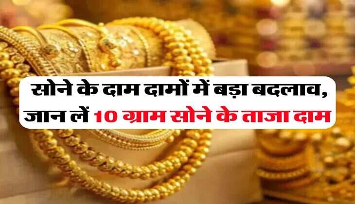 Gold Price Update : सोने के दाम दामों में बड़ा बदलाव, जान लें 10 ग्राम सोने के ताजा दाम