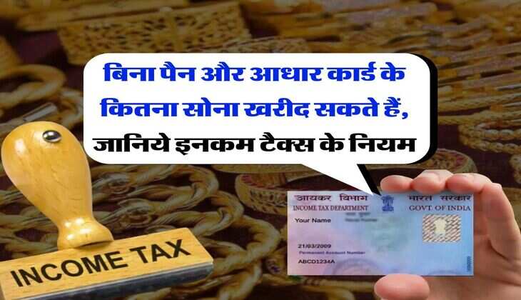 Income Tax for Gold : बिना पैन और आधार कार्ड के कितना सोना खरीद सकते हैं, जानिये इनकम टैक्स के नियम