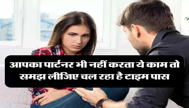 Relationship Tips: आपका पार्टनर भी नहीं करता ये काम तो समझ लीजिए चल रहा है टाइम पास