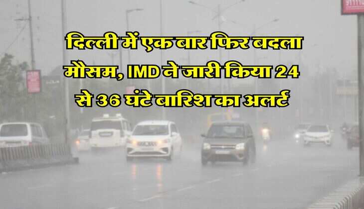 Delhi Rains : दिल्ली में एक बार फिर बदला मौसम, IMD ने जारी किया 24 से 36 घंटे बारिश का अलर्ट