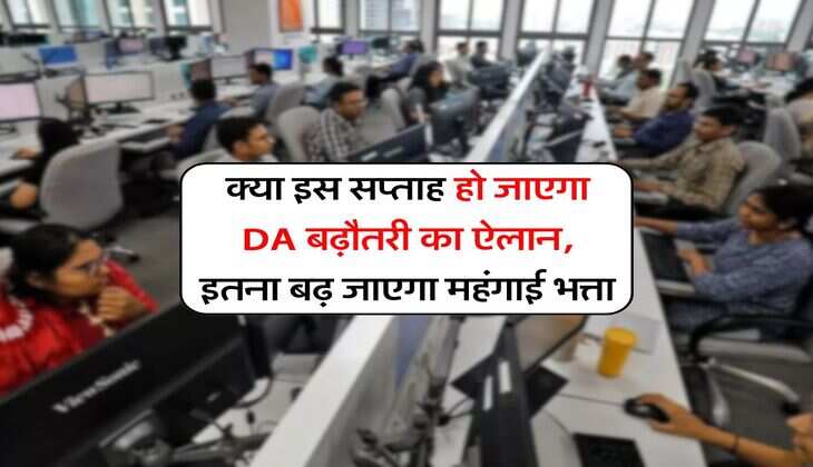 क्या इस सप्ताह हो जाएगा DA बढ़ौतरी का ऐलान, इतना बढ़ जाएगा महंगाई भत्ता