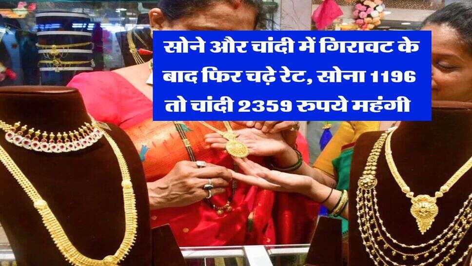 Gold Silver Rate : सोने और चांदी में गिरावट के बाद फिर चढ़े रेट, सोना 1196 तो चांदी 2359 रुपये महंगी&nbsp;