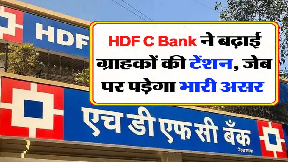 HDFC Bank ने बढ़ाई ग्रहाकों की टेंशन, जेब पर पड़ेगा भारी असर&nbsp;