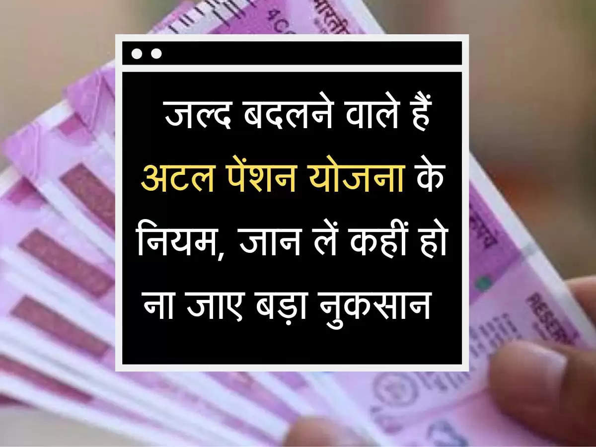  जल्द बदलने वाले हैं अटल पेंशन योजना के नियम, जान लें कहीं हो ना जाए बड़ा नुकसान 