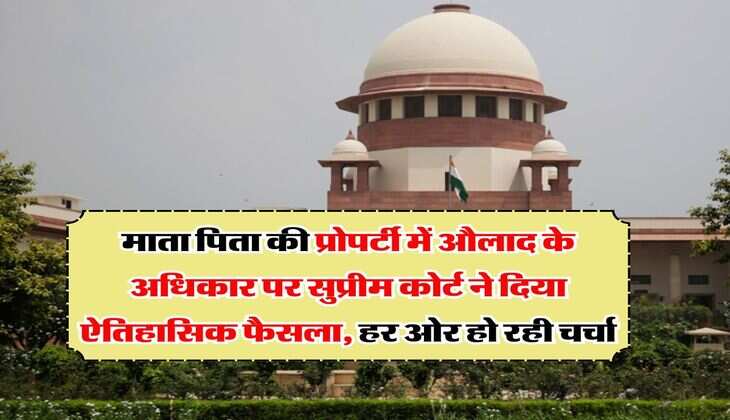 supreme court on property rights : माता पिता की प्रोपर्टी में औलाद के अधिकार पर सुप्रीम कोर्ट ने दिया ऐतिहासिक फैसला, हर ओर हो रही चर्चा