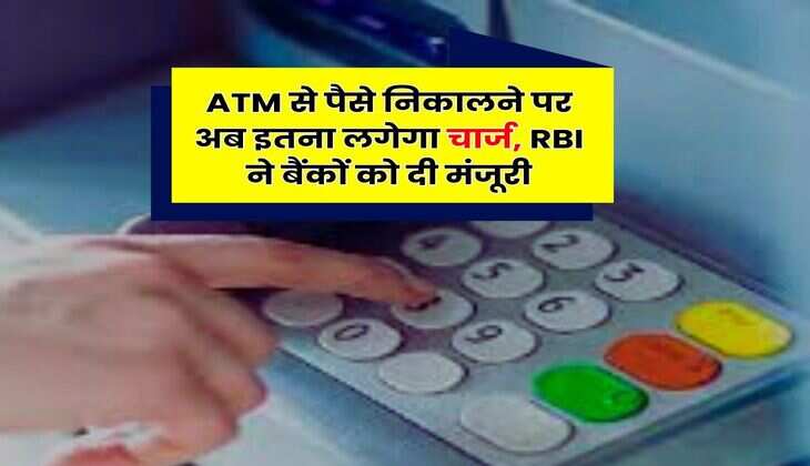 ATM से पैसे निकालने पर अब इतना लगेगा चार्ज, RBI ने बैंकों को दी मंजूरी