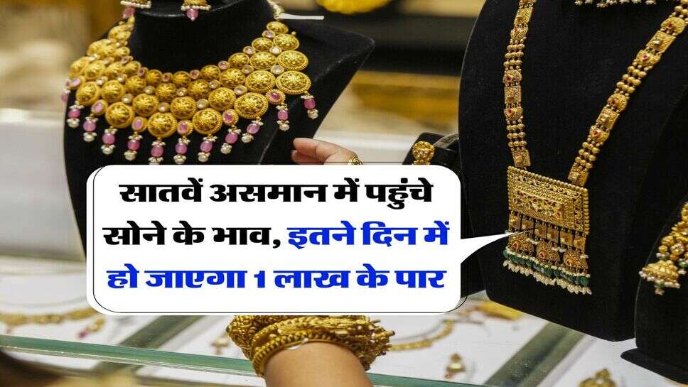 Gold Rate Hike : सातवें असमान में पहुंचे सोने के भाव, इतने दिन में हो जाएगा 1 लाख के पार