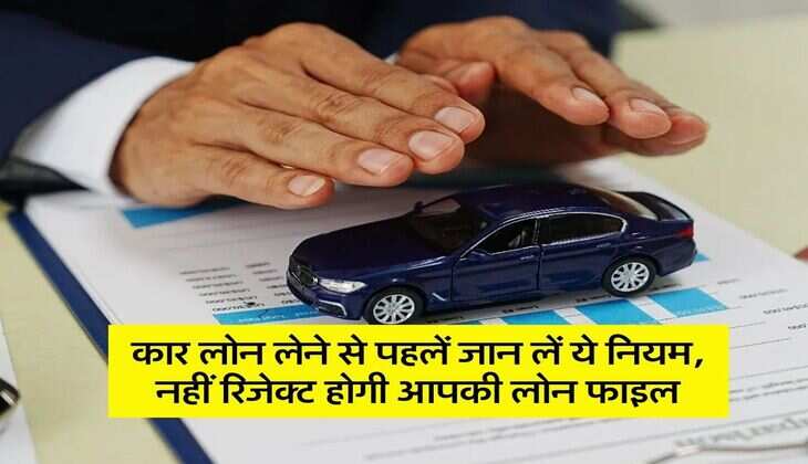 Car Loan : कार लोन लेने से पहलें जान लें ये नियम, नहीं रिजेक्ट होगी आपकी लोन फाइल