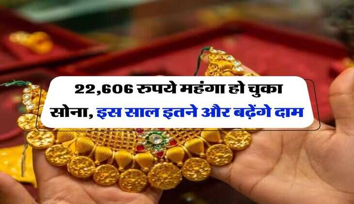 Gold Rate : 22,606 रुपये महंगा हो चुका सोना, इस साल इतने और बढ़ेंगे दाम