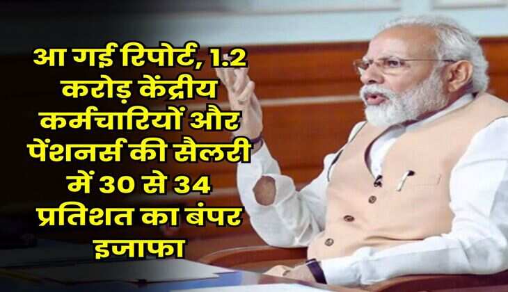 New Pay Commission : आ गई रिपोर्ट, 1.2 करोड़ केंद्रीय कर्मचारियों और पेंशनर्स की सैलरी में 30 से 34 प्रतिशत का बंपर इजाफा