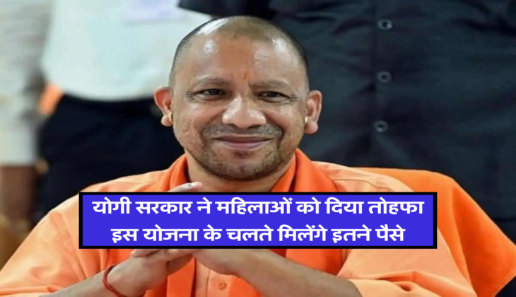 योगी सरकार ने महिलाओं को दिया तोहफा, इस योजना के चलते मिलेंगे इतने पैसे&nbsp;