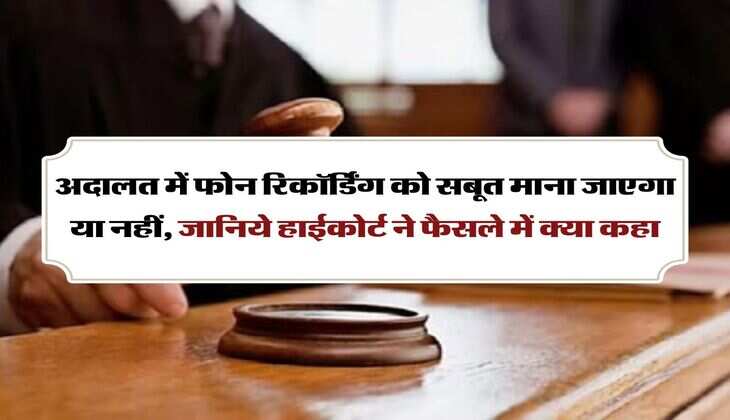 High court ka faisla : अदालत में फोन रिकॉर्डिंग को सबूत माना जाएगा या नहीं, जानिये हाईकोर्ट ने फैसले में क्या कहा