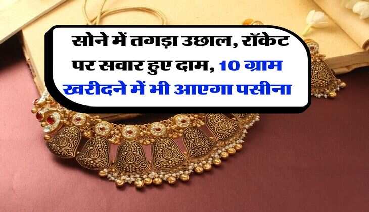 Gold Rate Hike : सोने में तगड़ा उछाल, रॉकेट पर सवार हुए दाम, 10 ग्राम खरीदने में भी आएगा पसीना