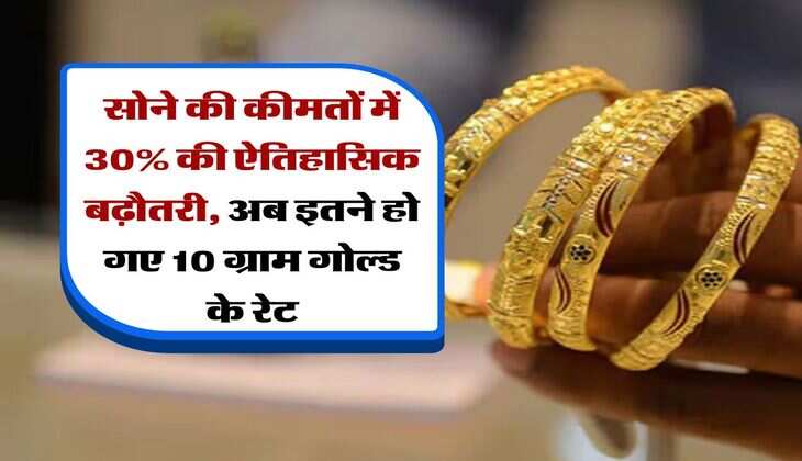 Gold Rate : सोने की कीमतों में 30% की ऐतिहासिक बढ़ौतरी, अब इतने हो गए 10 ग्राम गोल्ड के रेट