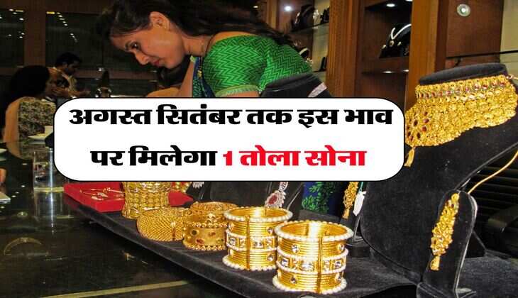 Gold Rate : अगस्त सितंबर तक इस भाव पर मिलेगा 1 तोला सोना