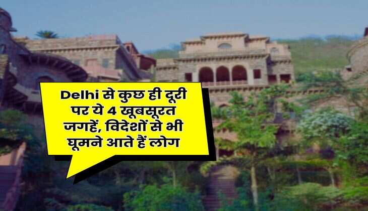 Delhi से कुछ ही दूरी पर ये 4 खूबसूरत जगहें, विदेशों से भी घूमने आते हैं लोग