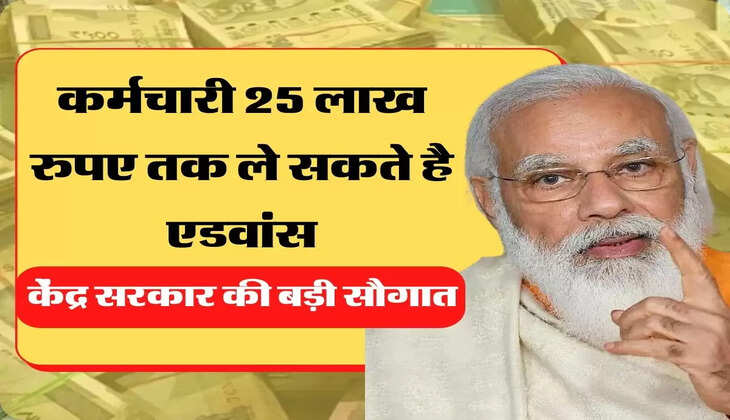 Karmchari pay Commission कर्मचारी 25 लाख रुपए तक ले सकते है एडवांस, केंद्र सरकार की बड़ी सौगात
