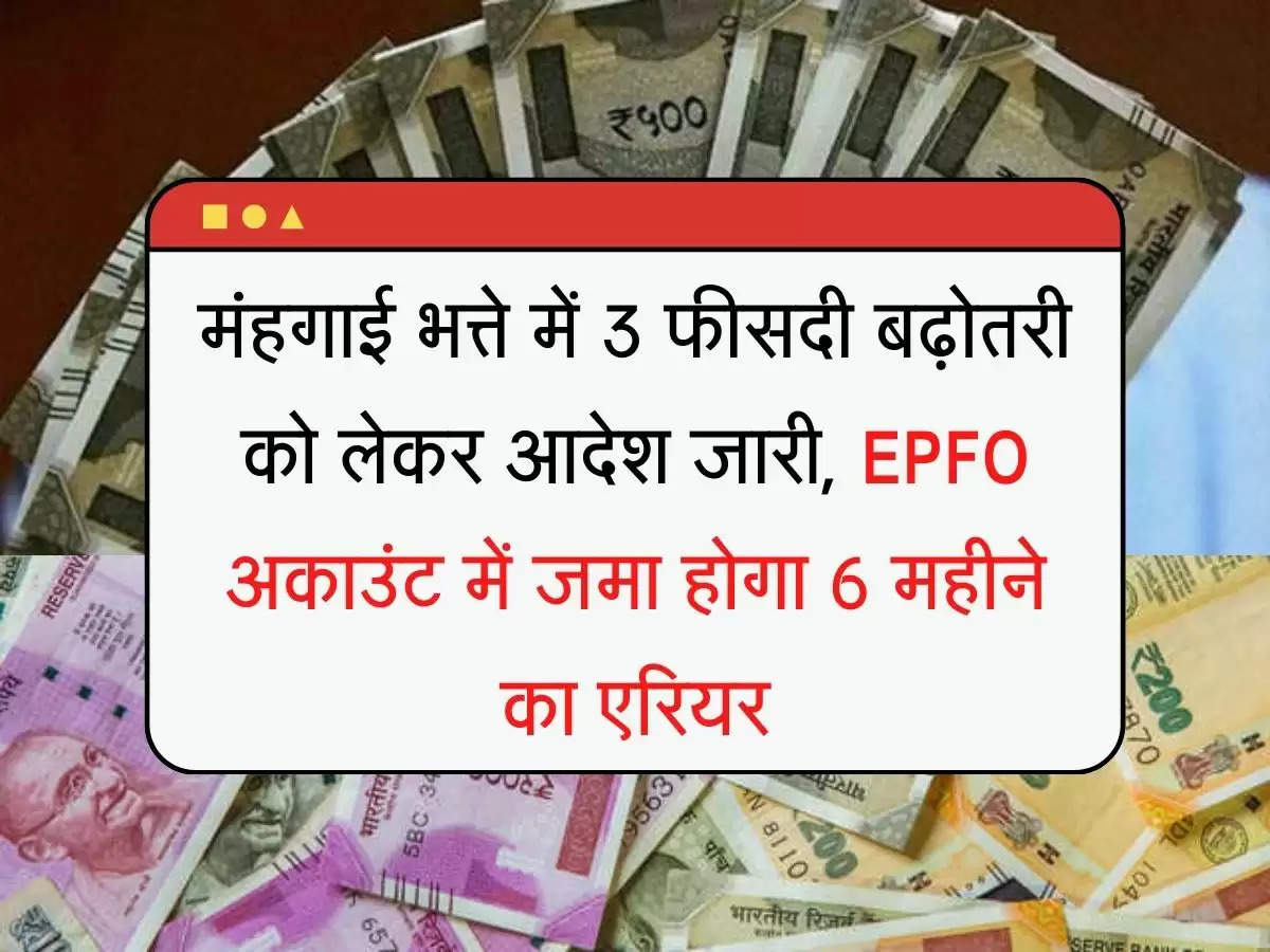 DA Hike मंहगाई भत्ते में 3 फीसदी बढ़ोतरी को लेकर आदेश जारी, EPFO अकाउंट में जमा होगा 6 महीने का एरियर