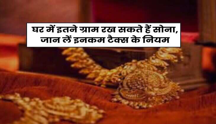 Gold Storage Rule : घर में इतने ग्राम रख सकते हैं सोना, जान लें इनकम टैक्स के नियम