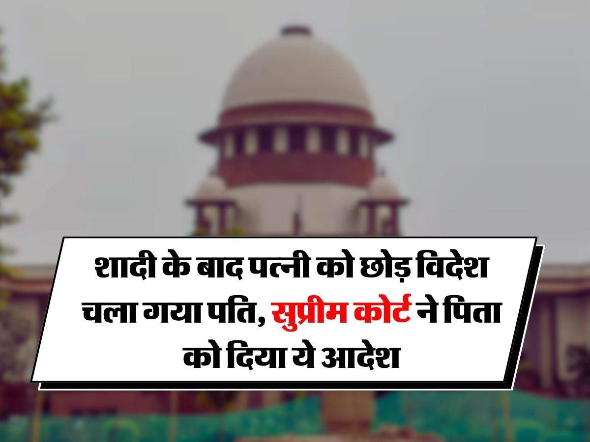 Supreme Court : शादी के बाद पत्नी को छोड़ विदेश चला गया पति, सुप्रीम कोर्ट ने पिता को दिया ये आदेश