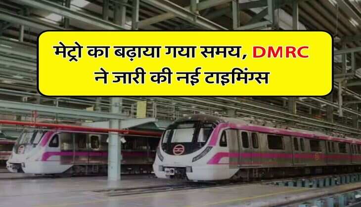Delhi Metro : मेट्रो का बढ़ाया गया समय, DMRC ने जारी की नई टाइमिंग्स