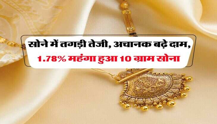 Gold Rate : सोने में तगड़ी तेजी, अचानक बढ़े दाम, 1.78% महंगा हुआ 10 ग्राम सोना