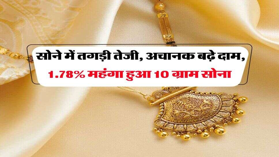 Gold Rate : सोने में तगड़ी तेजी, अचानक बढ़े दाम, 1.78% महंगा हुआ 10 ग्राम सोना