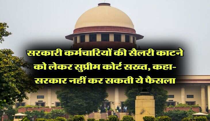 Supreme Court : सरकारी कर्मचारियों की सैलरी काटने को लेकर सुप्रीम कोर्ट सख्त, कहा- सरकार नहीं कर सकती ये फैसला