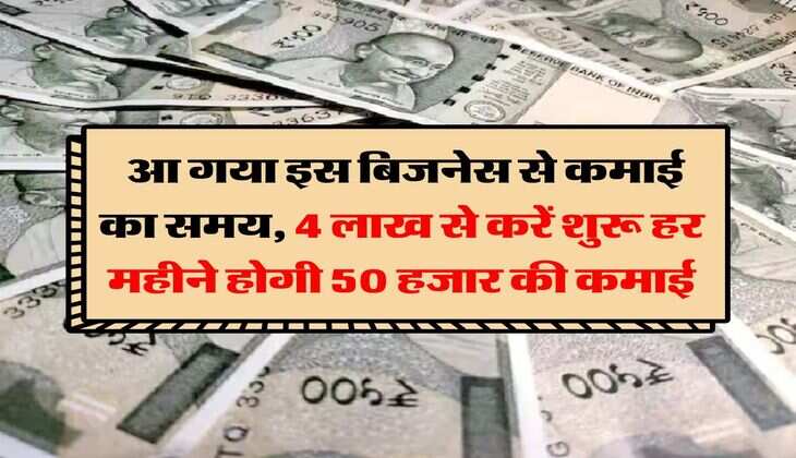 Business Idea: आ गया इस बिजनेस से कमाई का समय, 4 लाख से करें शुरू हर महीने होगी 50 हजार की कमाई