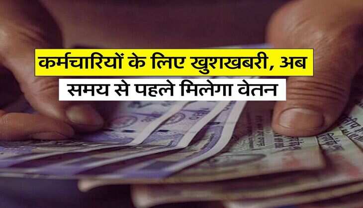 Employees News : कर्मचारियों के लिए खुशखबरी, अब समय से पहले मिलेगा वेतन