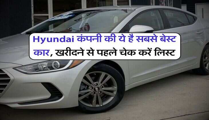 Hyundai कंपनी की ये है सबसे बेस्ट कार, खरीदने से पहले चेक करें लिस्ट