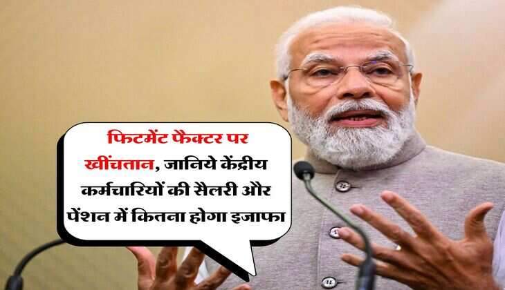 8th pay commission salary hike : फिटमेंट फैक्टर पर खींचतान, जानिये केंद्रीय कर्मचारियों की सैलरी और पेंशन में कितना होगा इजाफा