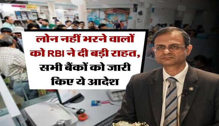लोन नहीं भरने वालों को RBI ने दी बड़ी राहत, सभी बैंकों को जारी किए ये आदेश
