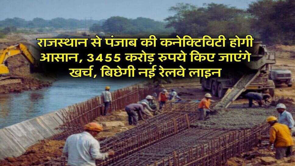 New Railway Line : राजस्थान से पंजाब की कनेक्टिविटी होगी आसान, 3455 करोड़ रुपये किए जाएंगे खर्च, बिछेगी नई रेलवे लाइन
